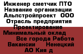 Инженер-сметчик ПТО › Название организации ­ Альпстройпроект, ООО › Отрасль предприятия ­ Проектирование › Минимальный оклад ­ 25 000 - Все города Работа » Вакансии   . Ненецкий АО,Кия д.